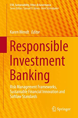 Responsible Investment Banking: Risk Management Frameworks, Sustainable Financial Innovation and Softlaw Standards (CSR, Sustainability, Ethics & Governance)