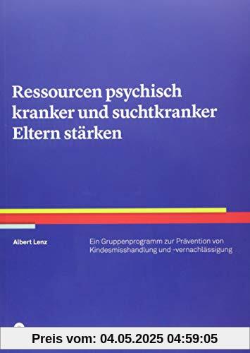 Ressourcen psychisch kranker und suchtkranker Eltern stärken: Ein Gruppenprogramm zur Prävention von Kindesmisshandlung und -vernachlässigung (Therapeutische Praxis)