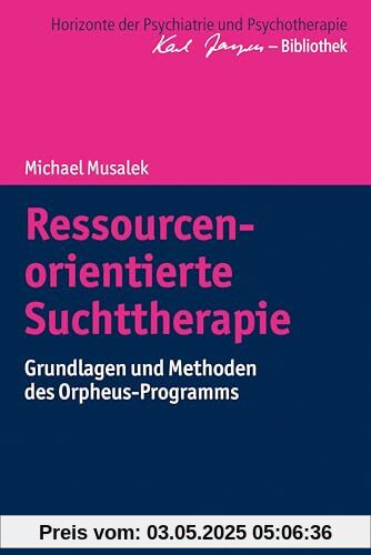 Ressourcenorientierte Suchttherapie: Grundlagen und Methoden des Orpheus-Programms (Horizonte der Psychiatrie und Psychotherapie - Karl Jaspers-Bibliothek)