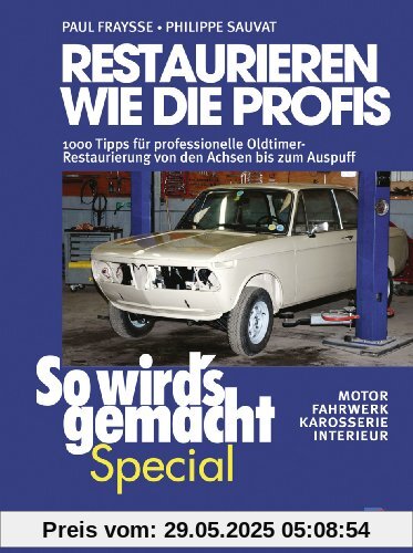 Restaurieren wie die Profis (So wird's gemacht Special): 1000 Tipps für professionelle Oldtimer-Restaurierung von den Achsen bis zum Auspuff - Motor, Fahrwerk, Karosserie, Interieur