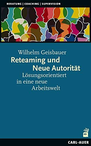 Reteaming und Neue Autorität: Lösungsorientiert in eine neue Arbeitswelt (Beratung, Coaching, ...
