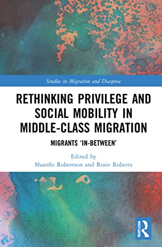 Rethinking Privilege and Social Mobility in Middle-Class Migration: Migrants 'In-Between' (Studies in Migration and Diaspora) von Routledge