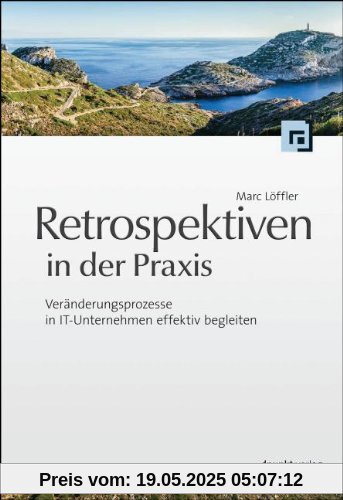 Retrospektiven in der Praxis: Veränderungsprozesse in IT-Unternehmen effektiv begleiten Retrospektiven in der Praxis: Veränderungsprozesse in IT-Unternehmen effektiv begleiten