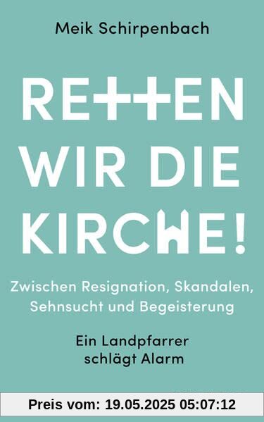 Retten wir die Kirche: Zwischen Resignation, Skandalen, Sehnsucht und Begeisterung. Ein Landpfarrer schlägt Alarm Retten wir die Kirche: Zwischen Resignation, Skandalen, Sehnsucht und Begeisterung. Ein Landpfarrer schlägt Alarm