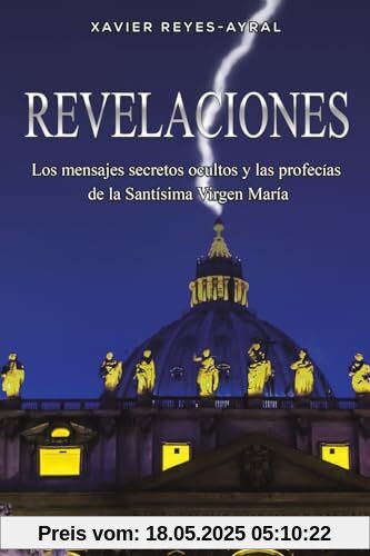 Revelaciones: Los mensajes secretos ocultos y las profecías de la Santísima Virgen María: Los mensajes secretos ocultos y las profecías de la Santísima Virgen María
