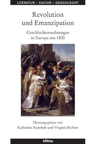 Revolution und Emanzipation. Geschlechterordnungen in Europa um 1800 (Literatur - Kultur - Geschlecht: Studien zur Literatur- und Kulturgeschichte. (Ehem. Große Reihe), Band 31) von Böhlau Verlag Köln