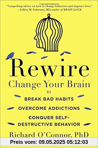 Rewire: Change Your Brain to Break Bad Habits, Overcome Addictions, Conquer Self-Destruc tive Behavior Rewire: Change Your Brain to Break Bad Habits, Overcome Addictions, Conquer Self-Destruc tive Behavior