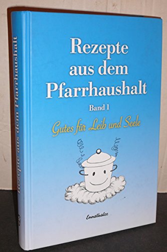 Rezepte aus dem Pfarrhaushalt: Gutes für Leib und Seele, Band 1