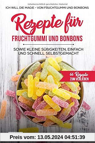 Rezepte für  Fruchtgummi und Bonbons sowie kleine Süßigkeiten, einfach und schnell SELBSTGEMACHT.: Die MAGIE - von Fruchtgummi und Bonbons - 66 ... (66 Rezepte zum Verlieben, Teil, Band 18)