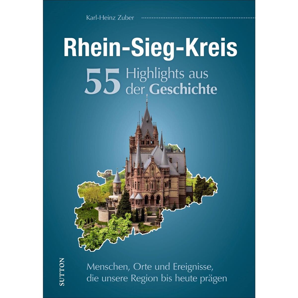 Rhein-Sieg-Kreis. 55 Highlights aus der Geschichte Rhein-Sieg-Kreis. 55 Highlights aus der Geschichte von Sutton Verlag GmbH