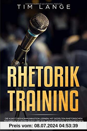 Rhetorik Training: Die Kunst der Kommunikation lernen. Mit gezielten rhetorischen Techniken selbstbewusst und schlagfertig Reden, Kommunizieren und Überzeugen. (Ausstrahlung, Gestik, Mimik, Körperspra