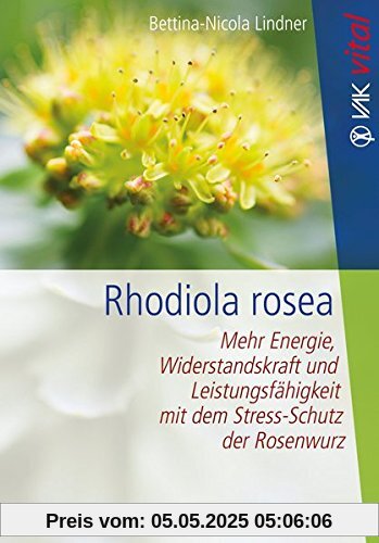 Rhodiola rosea: Mehr Energie, Widerstandskraft und Leistungsfähigkeit mit dem Stress-Schutz der Rosenwurz (VAK vital)