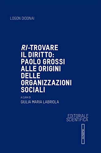 Ri-trovare il diritto: Paolo Grossi alle origini delle organizzazioni sociali (Logon didonai. Saggi) von Editoriale Scientifica