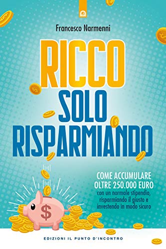 Ricco solo risparmiando. Come accumulare oltre 250.000 euro con un normale stipendio, risparmiando il giusto e investendo in modo sicuro (Attualità)