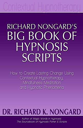 Richard Nongard's Big Book of Hypnosis Scripts: How to Create Lasting Change Using Contextual ...