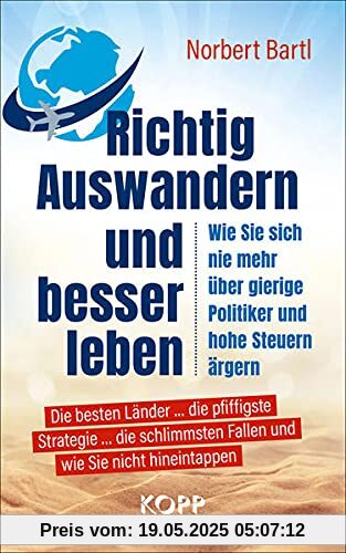 Richtig Auswandern und besser leben: Wie sie sich nie mehr über gierige Politiker und hohe Steuern ärgern Die besten Länder ... die pfiffigste ... Fallen und wie Sie nicht hineintappen