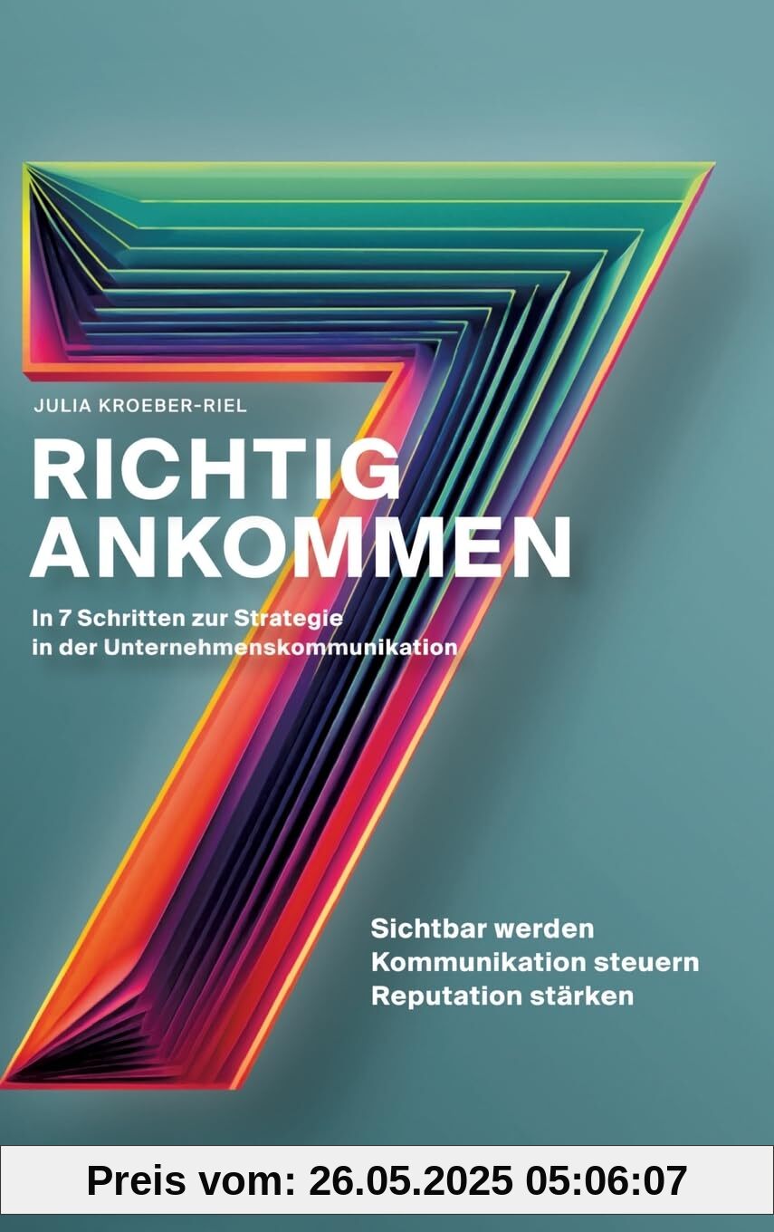 Richtig ankommen. In 7 Schritten zur Strategie in der Unternehmenskommunikation: Ein Ratgeber für Personen und Organisationen, die ihre Sichtbarkeit ... ihre Reputation stärken wollen – nachhaltig