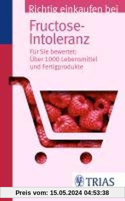 Richtig einkaufen bei Fructose-Intoleranz: Für Sie bewertet: Über 1.100 Lebensmittel und Fertigprodukte