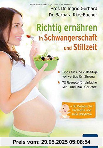 Richtig ernähren in Schwangerschaft und Stillzeit: Tipps für eine vielseitige, vollwertige Ernährung / 70 Rezepte für einfache Mini- und Maxi-Gerichte / + 30 Rezepte für herzhafte und süße Babybreie