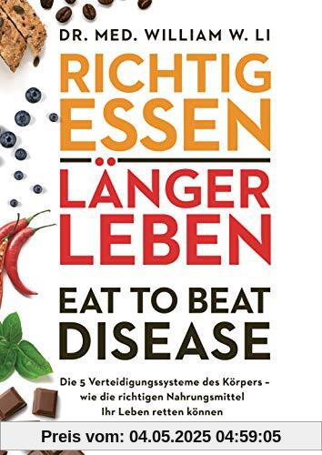 Richtig essen, länger leben – Eat to Beat Disease: Die 5 Verteidigungssysteme des Körpers – wie die richtigen Nahrungsmittel Ihr Leben retten können