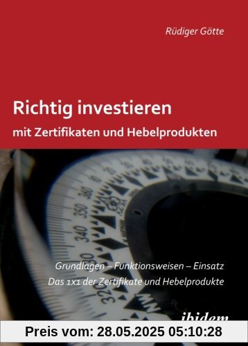 Richtig investieren mit Zertifikaten und Hebelprodukten: Grundlagen - Funktionsweise - Einsatz. Das 1 x 1 der Zertifikate und Hebelprodukte. Zweite, erweiterte und überarbeitete Auflage Richtig investieren mit Zertifikaten und Hebelprodukten: Grundlagen - Funktionsweise - Einsatz. Das 1 x 1 der Zertifikate und Hebelprodukte. Zweite, erweiterte und überarbeitete Auflage