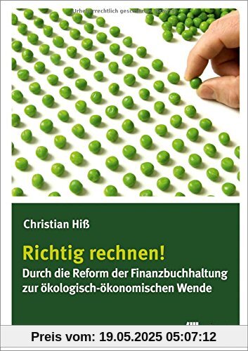 Richtig rechnen!: Durch die Reform der Finanzbuchhaltung zur ökologisch-ökonomischen Wende Richtig rechnen!: Durch die Reform der Finanzbuchhaltung zur ökologisch-ökonomischen Wende