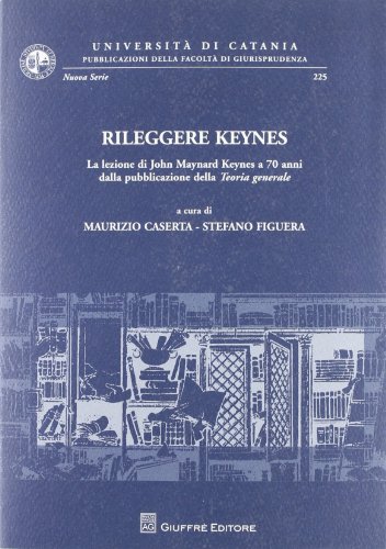Rileggere Keynes. La lezione di John Maynard Keynes a 70 anni dalla pubblicazione della teoria generale (Univ. Catania-Fac. giurisprudenza) von GIUFFRÈ