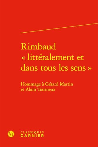 Rimbaud Litteralement Et Dans Tous Les Sens: Hommage a Gerard Martin Et Alain Tourneux von Classiques Garnier