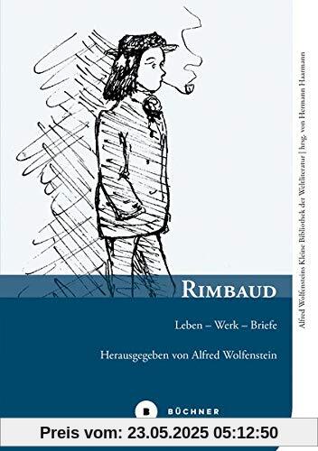 Rimbaud: Leben – Werk – Briefe (Alfred Wolfensteins Kleine Bibliothek der Weltliteratur)