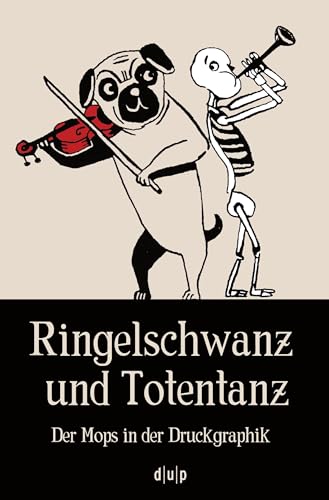 Ringelschwanz und Totentanz: Der Mops in der Druckgraphik (Schriften der Graphiksammlung "Mensch und Tod", 5, Band 5) von Dusseldorf University Press