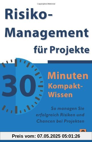 Risikomanagement für Projekte - 30 Minuten Kompakt-Wissen: Die wichtigsten Methoden und Werkzeuge für erfolgreiche Projekte Risikomanagement für Projekte - 30 Minuten Kompakt-Wissen: Die wichtigsten Methoden und Werkzeuge für erfolgreiche Projekte