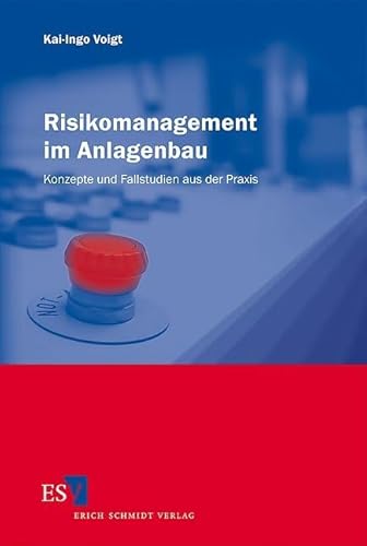 Risikomanagement im Anlagenbau: Konzepte und Fallstudien aus der Praxis von Erich Schmidt Verlag