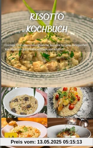 Risotto Kochbuch: Cremige und abwechslungsreiche Rezepte für jede Gelegenheit - Von klassisch bis kreativ, einfach und köstlich Risotto Kochbuch: Cremige und abwechslungsreiche Rezepte für jede Gelegenheit - Von klassisch bis kreativ, einfach und köstlich