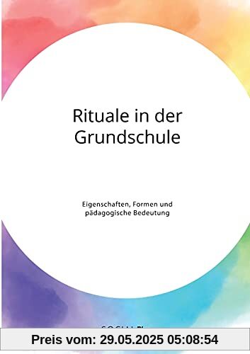 Rituale in der Grundschule. Eigenschaften, Formen und pädagogische Bedeutung Rituale in der Grundschule. Eigenschaften, Formen und pädagogische Bedeutung