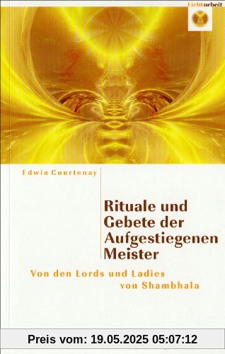 Rituale und Gebete der Aufgestiegenen Meister: Von den Lords und Ladies von Shambahla Rituale und Gebete der Aufgestiegenen Meister: Von den Lords und Ladies von Shambahla