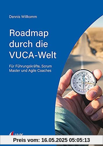 Roadmap durch die VUCA-Welt: Für Führungskräfte, Scrum Master und Agile Coaches