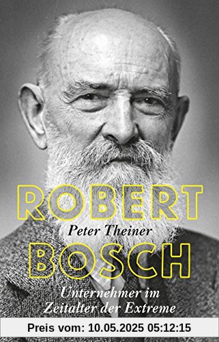 Robert Bosch: Unternehmer im Zeitalter der Extreme