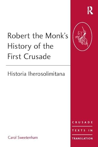 Robert the Monk's History of the First Crusade: Historia Iherosolimitana (Crusade Texts in Translation, 11, Band 11)