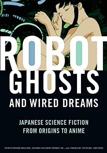 Robot Ghosts and Wired Dreams: Japanese Science Fiction from Origins to Anime Robot Ghosts and Wired Dreams: Japanese Science Fiction from Origins to Anime