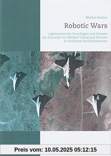 Robotic Wars: Legitimatorische Grundlagen und Grenzen des Einsatzes von Military Unmanned Systems in modernen Konfliktszenarien
