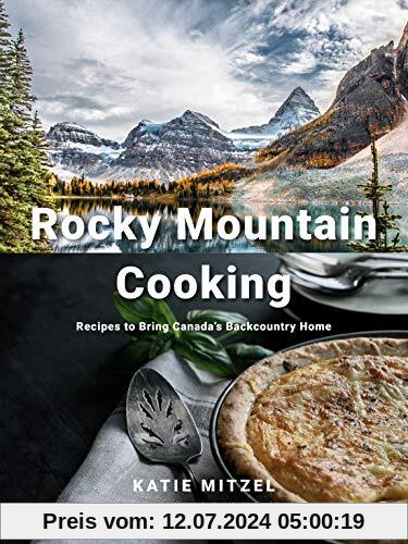 Rocky Mountain Cooking: Recipes to Bring Canada's Backcountry Home
