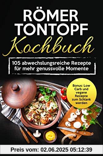 Römer Tontopf Kochbuch: 105 abwechslungsreiche Rezepte für mehr genussvolle Momente - Bonus: Low Carb und vegane Rezepte zum Schlank werden