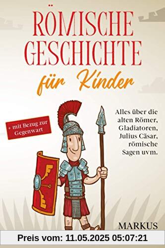 Römische Geschichte für Kinder: Alles über die alten Römer, Gladiatoren, Julius Cäsar, römische Sagen uvm. + mit Bezug zur Gegenwart