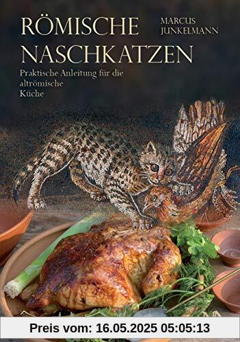 Römische Naschkatzen: Praktische Anleitung für die altrömische Küche Römische Naschkatzen: Praktische Anleitung für die altrömische Küche
