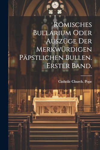 Römisches Bullarium oder Auszüge der merkwürdigen päpstlichen Bullen. Erster Band. von Legare Street Press
