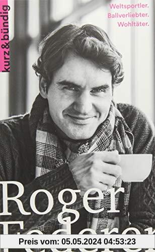Roger Federer: Weltsportler. Ballverliebter. Wohltäter. (Kurzportraits kurz & bündig)