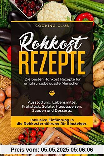 Rohkost Rezepte: Die besten Rohkost Rezepte für ernährungsbewusste Menschen. Ausstattung, Lebensmittel, Frühstück, Salate, Hauptspeisen, Suppen und Dessert. Inklusive Einführung in die Rohkosternährug