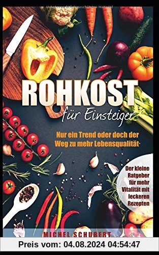 Rohkost für Einsteiger-Nur ein Trend oder der Weg zu mehr Lebensqualität: Der kleine Ratgeber für mehr Vitaliät mit leckeren Rezepten