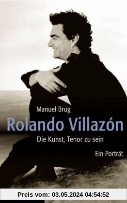 Rolando Villazón: Die Kunst, Tenor zu sein. Ein Porträt