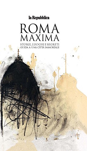 Roma Maxima. Storie, luoghi e segreti. Guida a una città immortale (Le Guide di Repubblica) Roma Maxima. Storie, luoghi e segreti. Guida a una città immortale (Le Guide di Repubblica)